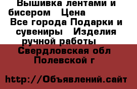 Вышивка лентами и бисером › Цена ­ 25 000 - Все города Подарки и сувениры » Изделия ручной работы   . Свердловская обл.,Полевской г.